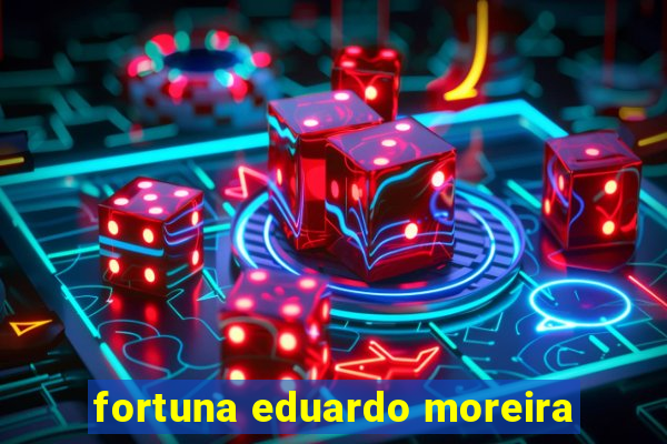 fortuna eduardo moreira